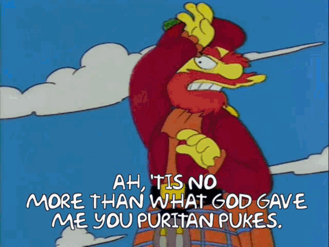 bart simpson is wearing a kilt and saying " ah tis no more than what god gave me you puritan pukes " .