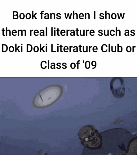 a meme about book fans showing them real literature such as doki doki literature club or class of '09