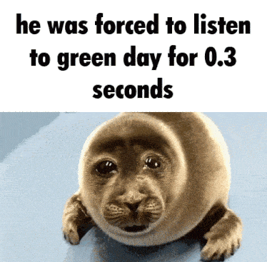 a seal with the words he was forced to listen to green day for 0.3 seconds