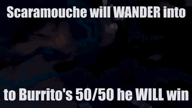 scaramouche is going to wander into burrito 's 50/50 he will win