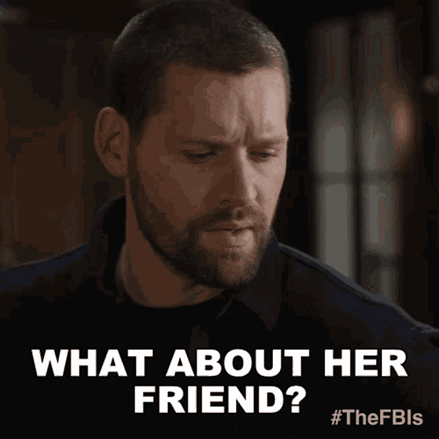 a man with a beard is asking " what about her friend "