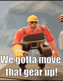a man in a hard hat and overalls says we gotta move that gear up !