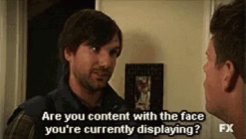 two men are standing next to each other and one of them is asking the other if he is content with the face he is currently displaying