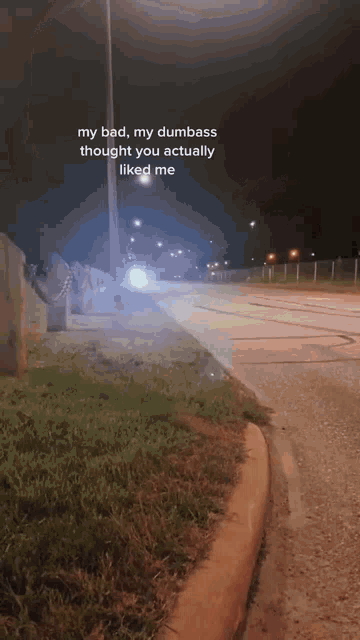 a picture of a street with the words my bad my dumbass thought you actually liked me