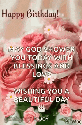 happy birthday ! may god shower you today with blessings and love wishing you a beautiful day enjoy .