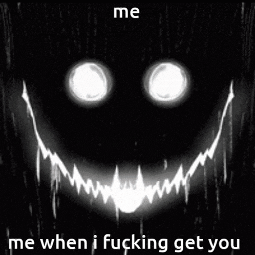 a black and white image of a smiley face with the words `` me when i fucking get you ''