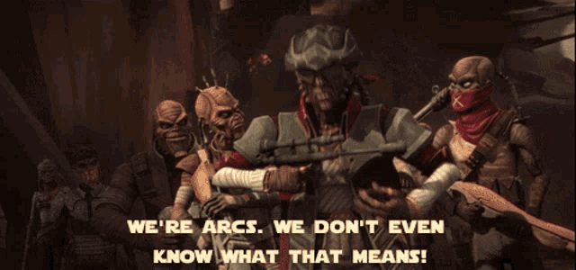 a group of soldiers with the words we 're arcs we don 't even know what that means written on the bottom
