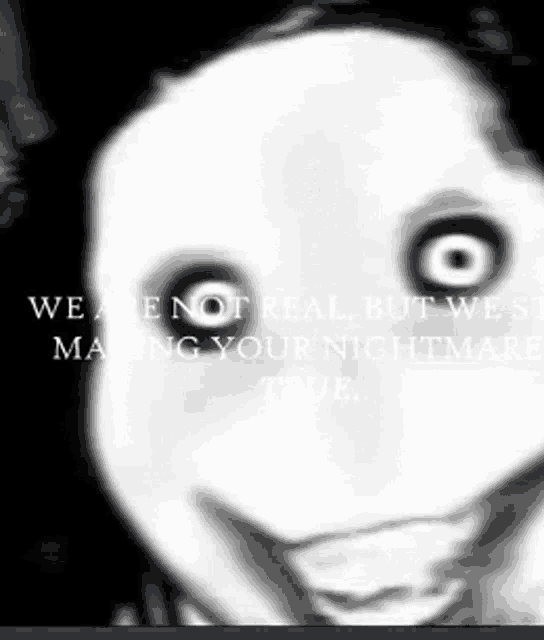 a black and white photo of a person with big eyes and a quote that says we are not real but we are making your nightmare true