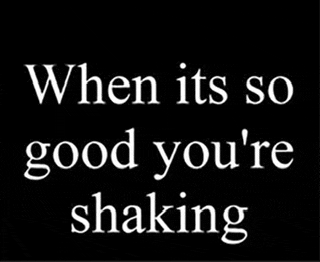 when it 's so good you 're shaking written in white on a black background