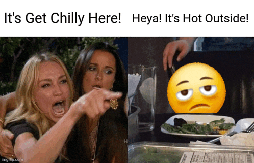 a meme that says " it 's get chilly here heya ! it 's hot outside "