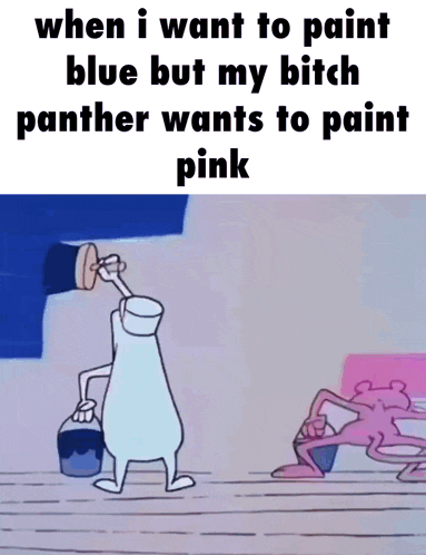 when i want to paint blue but my bitch panter wants to paint pink