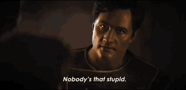 a man says nobody 's that stupid in a movie scene