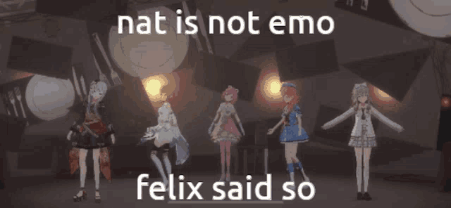 a group of anime girls are standing next to each other with the words nat is not emo felix said so