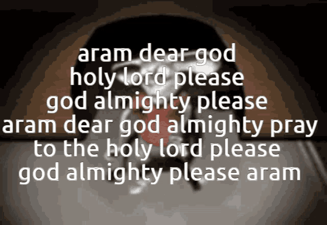 aram dear god holy lord please god almighty please aram dear god almighty pray