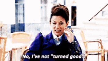 a woman says " no i 've not turned good "
