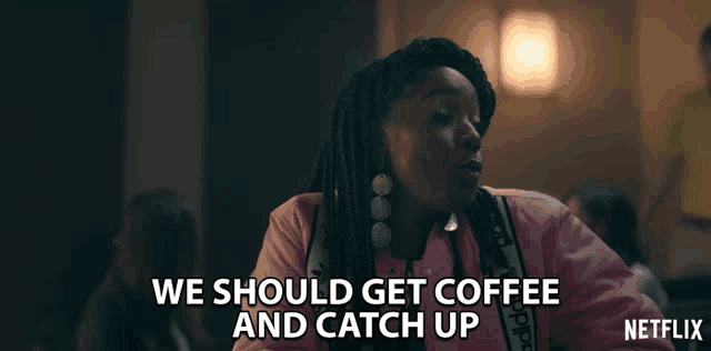 a woman in a pink jacket says we should get coffee and catch up on netflix
