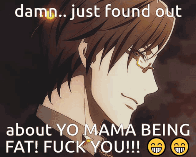 a picture of a man with glasses and the caption " damn just found out about yo mama being fat fuck you !!! "