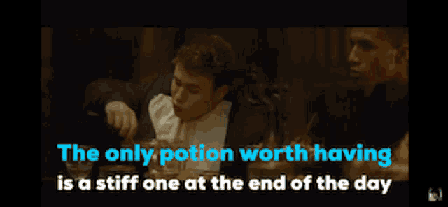 the only potion worth having is a stiff one at the end of the day is a stiff one