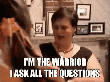 a woman is talking to another woman and says `` i 'm the warrior i ask all the questions ''