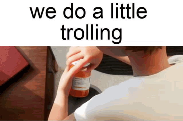 a person is taking a pill from a bottle and the caption says we do a little trolling .