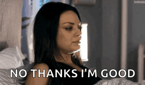 a woman is laying in bed saying `` no thanks i 'm good '' .