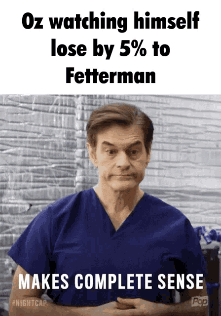 a man in a blue scrub top says oz watching himself lose by 5 % to fetterman makes complete sense