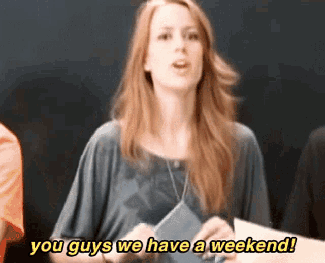 a woman with red hair says " you guys we have a weekend "
