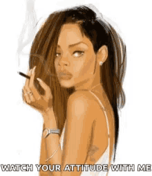 a woman is smoking a cigarette with the words watch your attitude with me