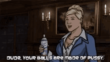 a cartoon of archer holding a bottle and saying dude your balls are made of pussy