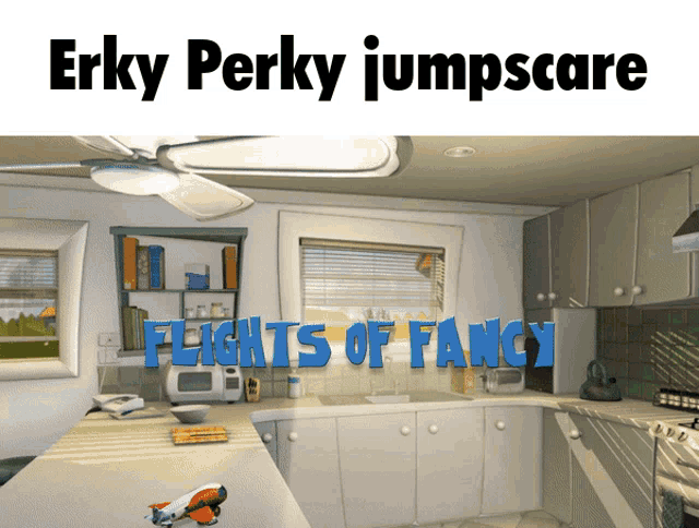 a picture of a kitchen with the words erky perky jumpscare flights of fancy on it
