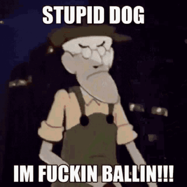 a cartoon character with glasses and overalls says stupid dog im fuckin ballin !!!