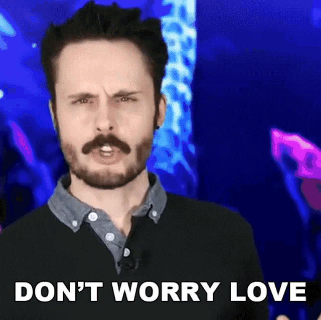 a man with a beard says " don 't worry love "