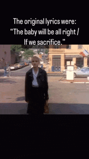 the original lyrics were " the baby will be all right / if we sacrifice .. "