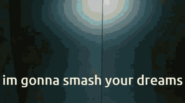 a dark background with the words in gonna smash your dreams