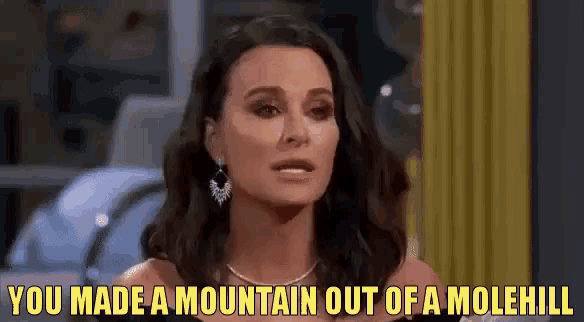 a woman is saying that she made a mountain out of a molehill