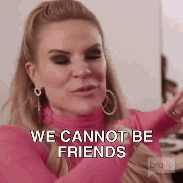 a woman in a pink top is saying we cannot be friends .