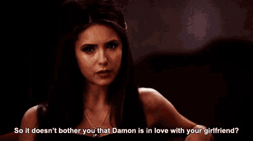 a woman in a dark room says so it does n't bother you that damon is in love with your girlfriend