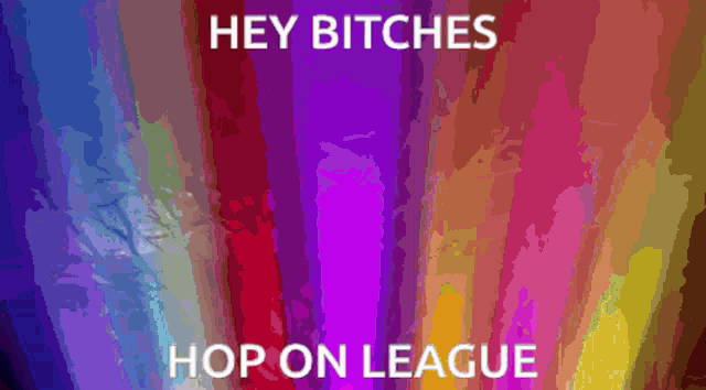 a colorful background with the words hey bitches hop on league on it