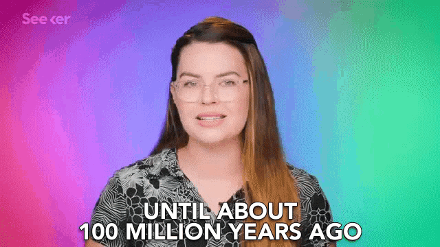 a woman says until about 100 million years ago