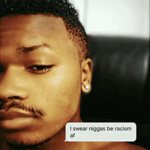 a close up of a man 's face with a white speech bubble that says i swear niggas be racism af