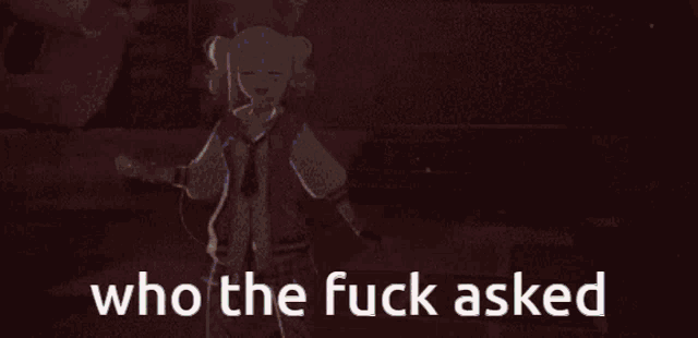 a cartoon girl is standing on a stage with the words who the fuck asked above her