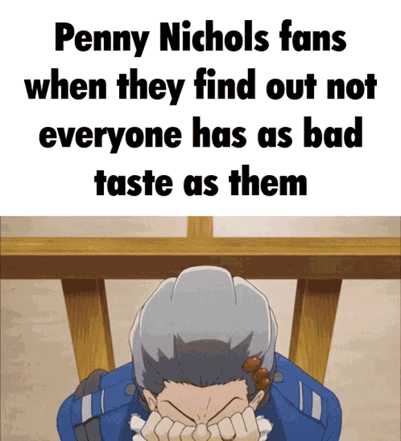 penny nichols fans when they find out not everyone has as bad taste as them meme