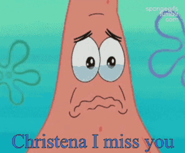a cartoon of patrick star crying with the words christina i miss you below him
