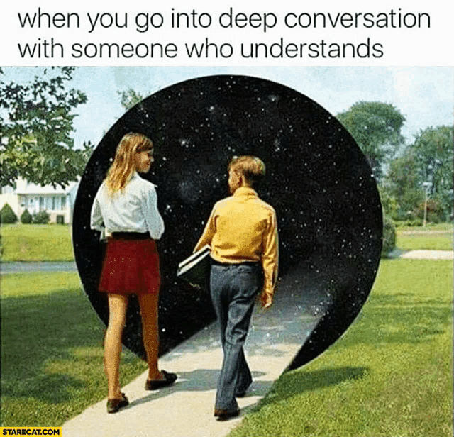 when you go into deep conversation with someone who understands ..