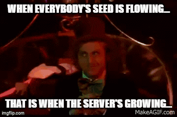 when everybody 's seed is flowing that is when the server 's growing meme