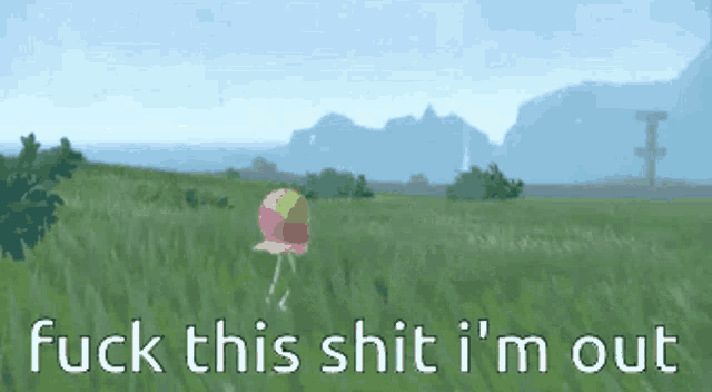 a picture of a field with the words " fuck this shit i 'm out " at the bottom