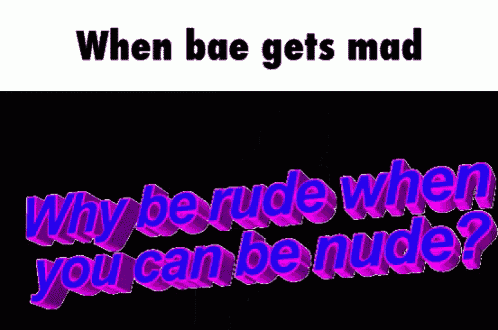 a meme that says when bae gets mad why berude when you can be nude ?