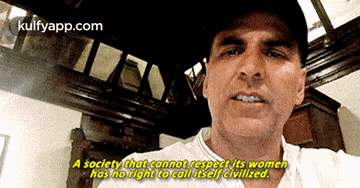 a man wearing a hat says a society that cannot respect its women has no right to call itself civilized .