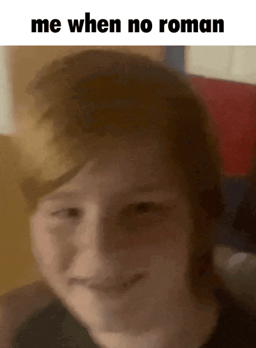 a blurred image of a boy with the caption me when no roman
