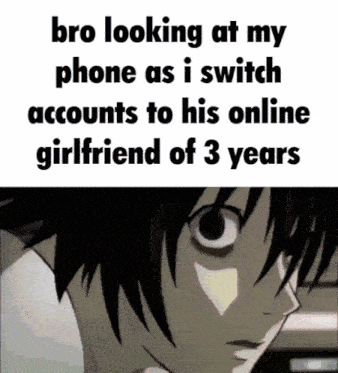bro looking at my phone as i switch accounts to his online girlfriend of three years
